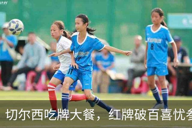切尔西吃牌大餐，红牌破百喜忧参半！