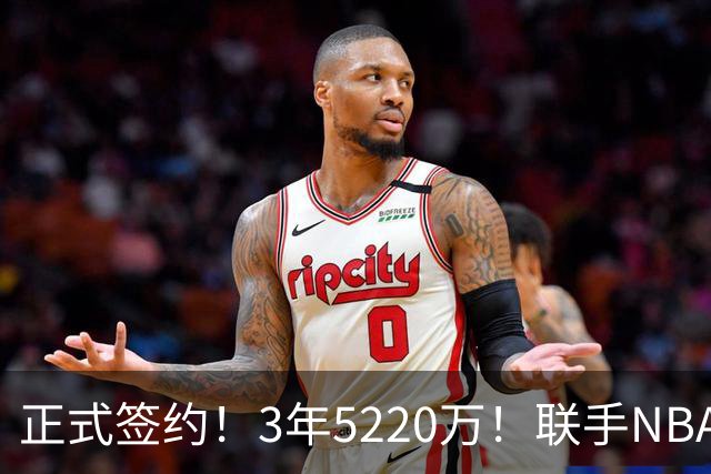 正式签约！3年5220万！联手NBA三状元